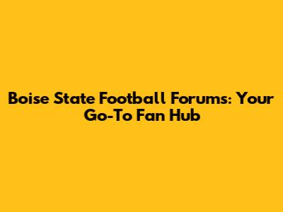 Boise State Football Forums: Your Go-To Fan Hub