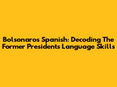 Bolsonaro's Spanish: Decoding The Former President's Language Skills