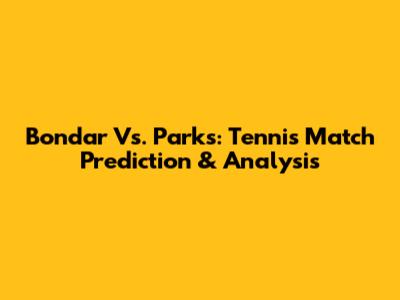 Bondar Vs. Parks: Tennis Match Prediction & Analysis