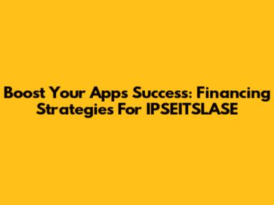 Boost Your App's Success: Financing Strategies For IPSEITSLASE