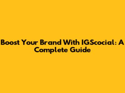 Boost Your Brand With IGScocial: A Complete Guide