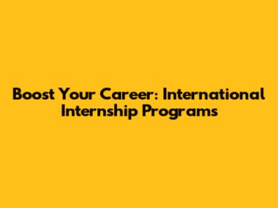 Boost Your Career: International Internship Programs