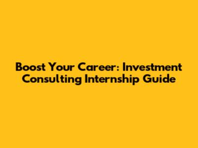 Boost Your Career: Investment Consulting Internship Guide