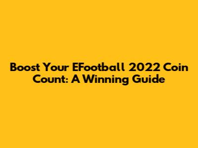 Boost Your EFootball 2022 Coin Count: A Winning Guide