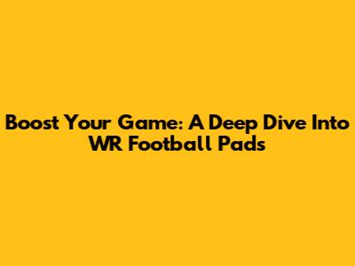 Boost Your Game: A Deep Dive Into WR Football Pads