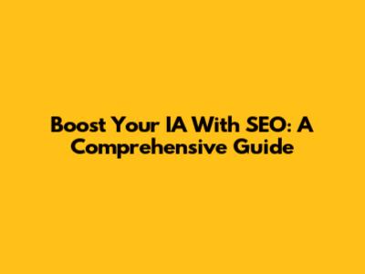 Boost Your IA With SEO: A Comprehensive Guide
