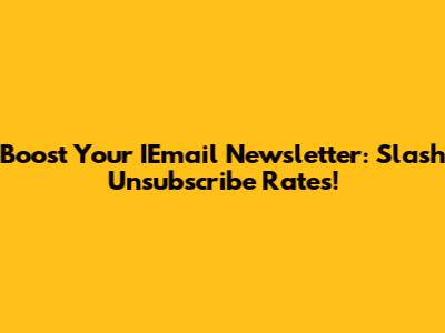 Boost Your IEmail Newsletter: Slash Unsubscribe Rates!