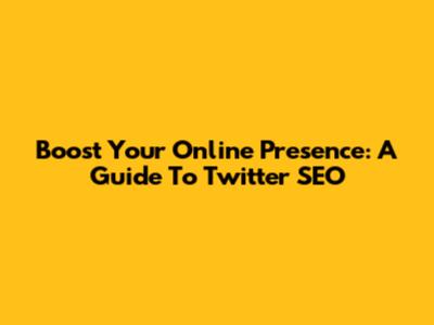 Boost Your Online Presence: A Guide To Twitter SEO