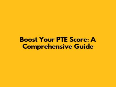 Boost Your PTE Score: A Comprehensive Guide