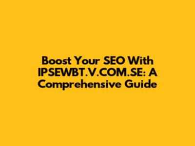 Boost Your SEO With IPSEWBT.V.COM.SE: A Comprehensive Guide