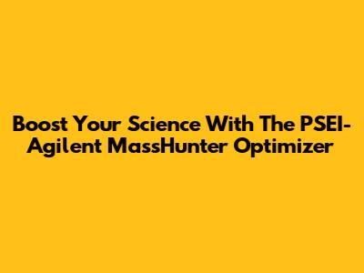Boost Your Science With The PSEI-Agilent MassHunter Optimizer