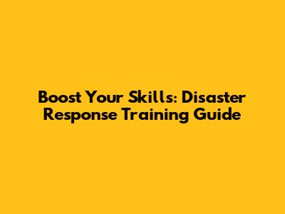 Boost Your Skills: Disaster Response Training Guide