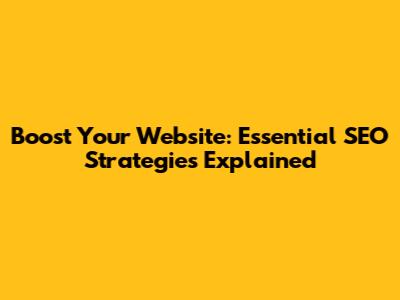 Boost Your Website: Essential SEO Strategies Explained