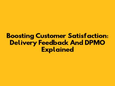 Boosting Customer Satisfaction: Delivery Feedback And DPMO Explained