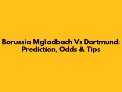 Borussia M'gladbach Vs Dortmund: Prediction, Odds & Tips