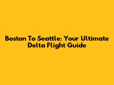 Boston To Seattle: Your Ultimate Delta Flight Guide