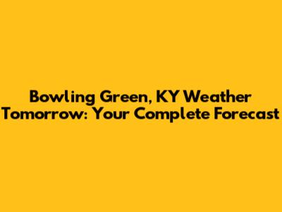 Bowling Green, KY Weather Tomorrow: Your Complete Forecast