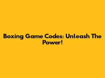 Boxing Game Codes: Unleash The Power!