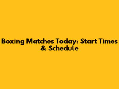 Boxing Matches Today: Start Times & Schedule
