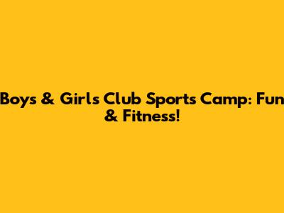 Boys & Girls Club Sports Camp: Fun & Fitness!