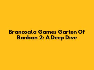 Brancoala Games' Garten Of Banban 2: A Deep Dive