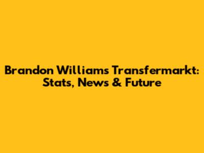 Brandon Williams Transfermarkt: Stats, News & Future