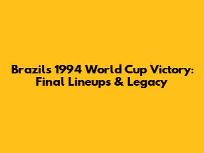Brazil's 1994 World Cup Victory: Final Lineups & Legacy