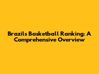 Brazil's Basketball Ranking: A Comprehensive Overview