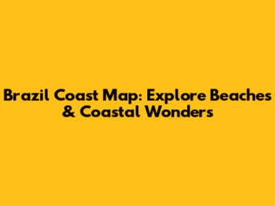 Brazil Coast Map: Explore Beaches & Coastal Wonders