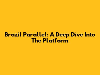 Brazil Parallel: A Deep Dive Into The Platform