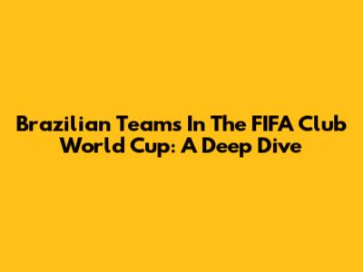 Brazilian Teams In The FIFA Club World Cup: A Deep Dive