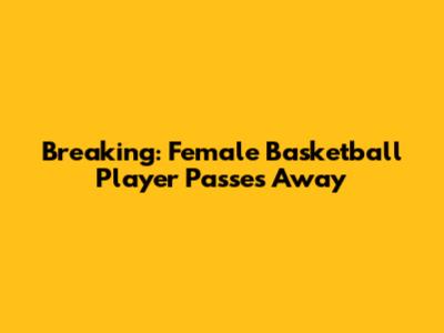 Breaking: Female Basketball Player Passes Away