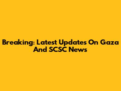 Breaking: Latest Updates On Gaza And SCSC News
