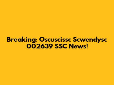 Breaking: Oscuscissc Scwendysc 002639 SSC News!