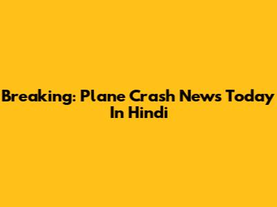 Breaking: Plane Crash News Today In Hindi