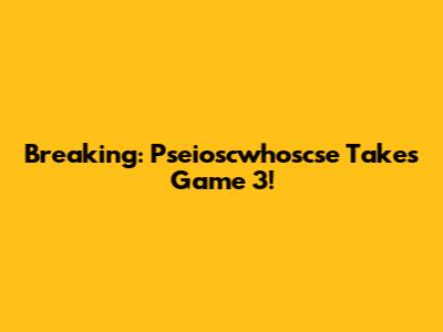 Breaking: Pseioscwhoscse Takes Game 3!