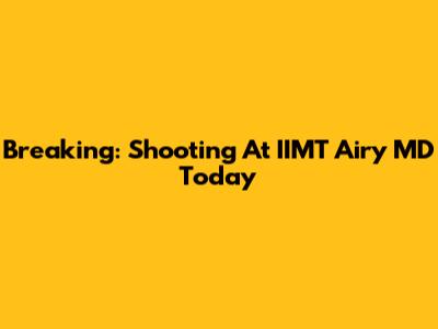 Breaking: Shooting At IIMT Airy MD Today