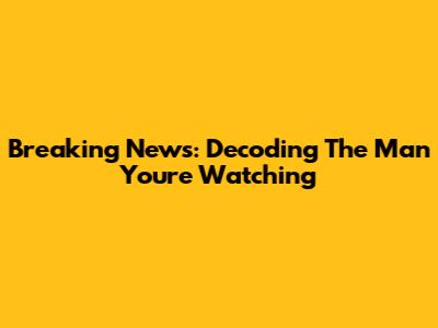 Breaking News: Decoding The Man You're Watching