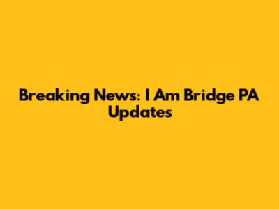 Breaking News: I Am Bridge PA Updates