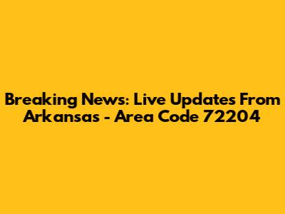 Breaking News: Live Updates From Arkansas - Area Code 72204