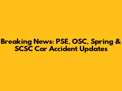 Breaking News: PSE, OSC, Spring & SCSC Car Accident Updates