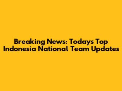 Breaking News: Today's Top Indonesia National Team Updates