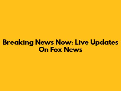 Breaking News Now: Live Updates On Fox News