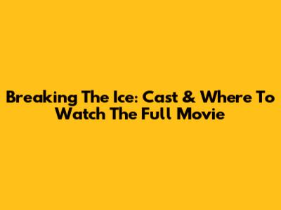 Breaking The Ice: Cast & Where To Watch The Full Movie