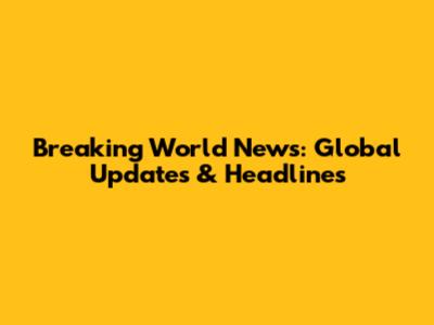 Breaking World News: Global Updates & Headlines