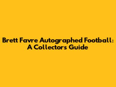 Brett Favre Autographed Football: A Collector's Guide