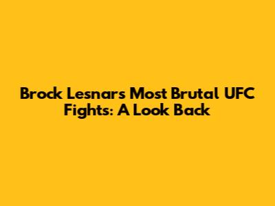 Brock Lesnar's Most Brutal UFC Fights: A Look Back