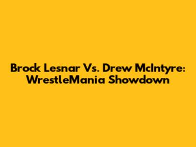 Brock Lesnar Vs. Drew McIntyre: WrestleMania Showdown