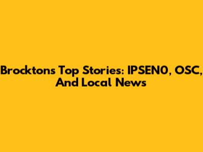 Brockton's Top Stories: IPSEN0, OSC, And Local News