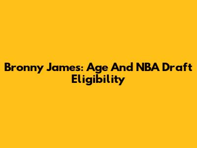 Bronny James: Age And NBA Draft Eligibility